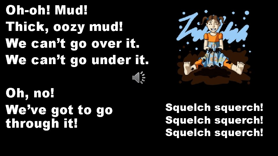 Oh-oh! Mud! Thick, oozy mud! We can’t go over it. We can’t go under