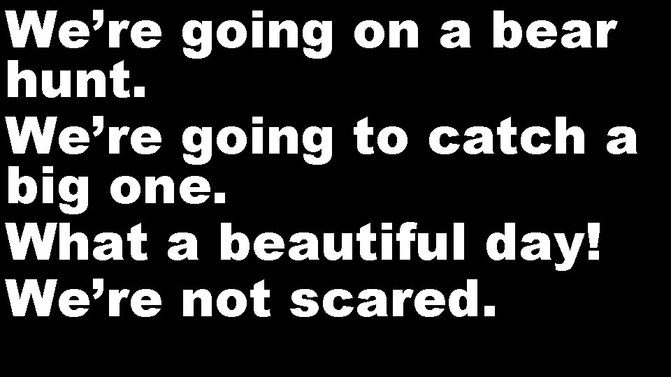 We’re going on a bear hunt. We’re going to catch a big one. What