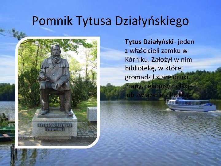 Pomnik Tytusa Działyńskiego Tytus Działyński- jeden z właścicieli zamku w Kórniku. Założył w nim