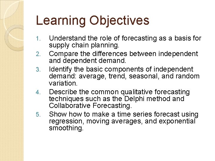 Learning Objectives 1. 2. 3. 4. 5. Understand the role of forecasting as a