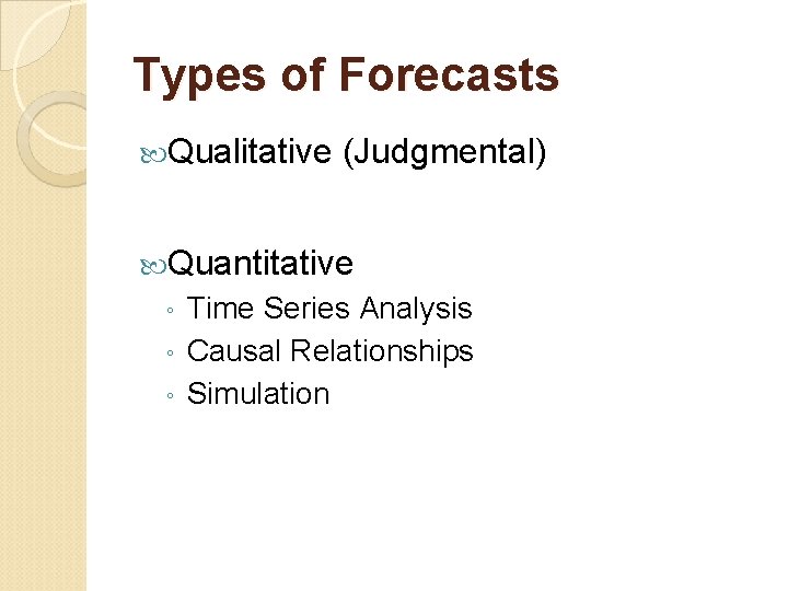 Types of Forecasts Qualitative (Judgmental) Quantitative ◦ ◦ ◦ Time Series Analysis Causal Relationships