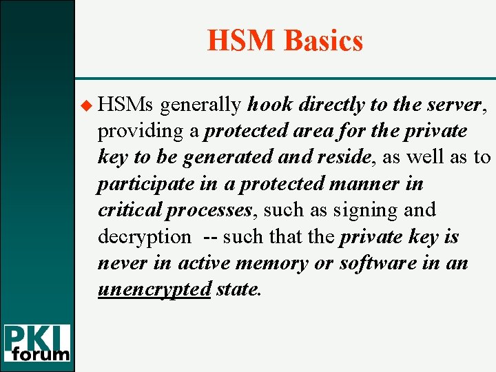 HSM Basics u HSMs generally hook directly to the server, providing a protected area