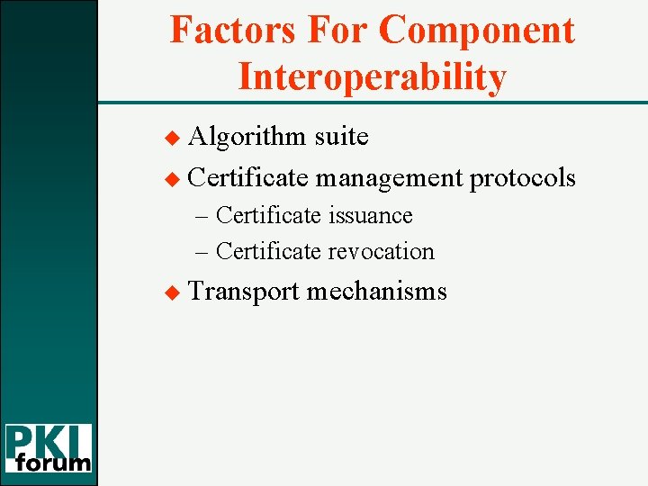 Factors For Component Interoperability u Algorithm suite u Certificate management protocols – Certificate issuance