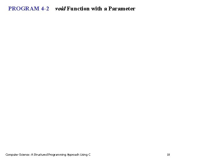 PROGRAM 4 -2 void Function with a Parameter Computer Science: A Structured Programming Approach PROGRAM 4 -2 void Function with a Parameter Computer Science: A Structured Programming Approach