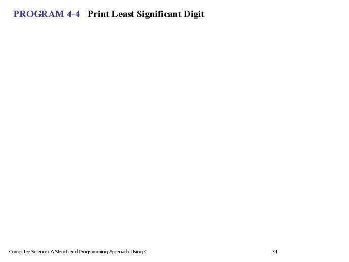 PROGRAM 4 -4 Print Least Significant Digit Computer Science: A Structured Programming Approach Using PROGRAM 4 -4 Print Least Significant Digit Computer Science: A Structured Programming Approach Using
