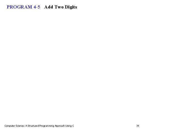 PROGRAM 4 -5 Add Two Digits Computer Science: A Structured Programming Approach Using C PROGRAM 4 -5 Add Two Digits Computer Science: A Structured Programming Approach Using C