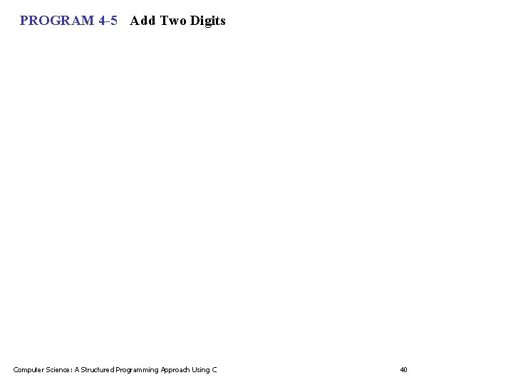 PROGRAM 4 -5 Add Two Digits Computer Science: A Structured Programming Approach Using C PROGRAM 4 -5 Add Two Digits Computer Science: A Structured Programming Approach Using C