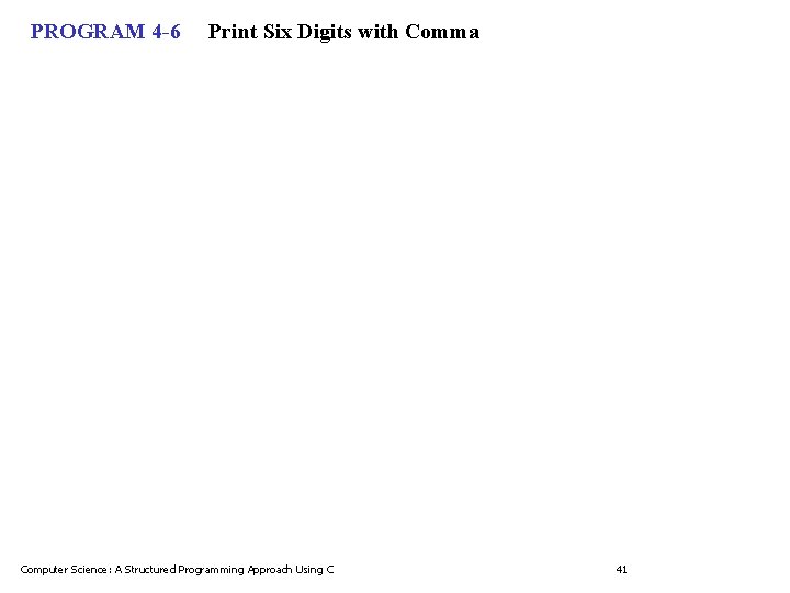 PROGRAM 4 -6 Print Six Digits with Comma Computer Science: A Structured Programming Approach PROGRAM 4 -6 Print Six Digits with Comma Computer Science: A Structured Programming Approach