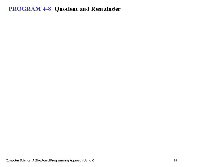 PROGRAM 4 -8 Quotient and Remainder Computer Science: A Structured Programming Approach Using C PROGRAM 4 -8 Quotient and Remainder Computer Science: A Structured Programming Approach Using C