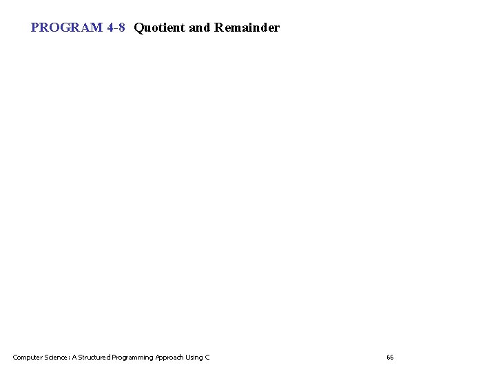 PROGRAM 4 -8 Quotient and Remainder Computer Science: A Structured Programming Approach Using C PROGRAM 4 -8 Quotient and Remainder Computer Science: A Structured Programming Approach Using C