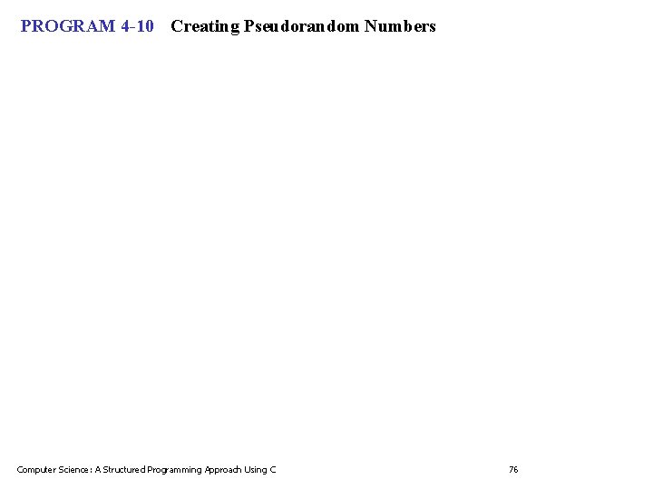 PROGRAM 4 -10 Creating Pseudorandom Numbers Computer Science: A Structured Programming Approach Using C PROGRAM 4 -10 Creating Pseudorandom Numbers Computer Science: A Structured Programming Approach Using C