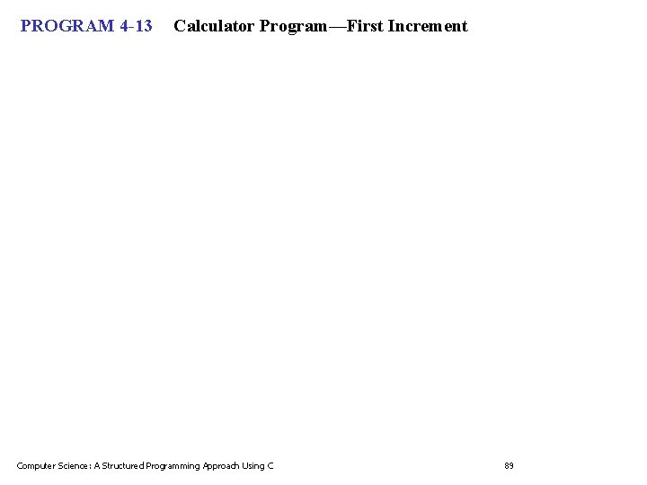 PROGRAM 4 -13 Calculator Program—First Increment Computer Science: A Structured Programming Approach Using C PROGRAM 4 -13 Calculator Program—First Increment Computer Science: A Structured Programming Approach Using C