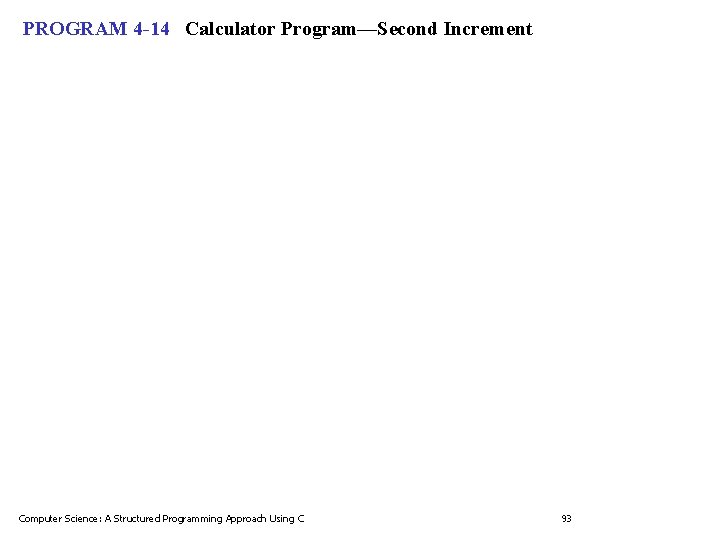 PROGRAM 4 -14 Calculator Program—Second Increment Computer Science: A Structured Programming Approach Using C PROGRAM 4 -14 Calculator Program—Second Increment Computer Science: A Structured Programming Approach Using C