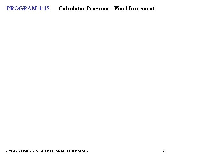 PROGRAM 4 -15 Calculator Program—Final Increment Computer Science: A Structured Programming Approach Using C PROGRAM 4 -15 Calculator Program—Final Increment Computer Science: A Structured Programming Approach Using C