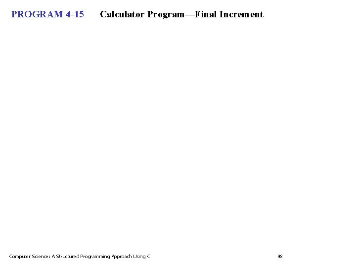 PROGRAM 4 -15 Calculator Program—Final Increment Computer Science: A Structured Programming Approach Using C PROGRAM 4 -15 Calculator Program—Final Increment Computer Science: A Structured Programming Approach Using C