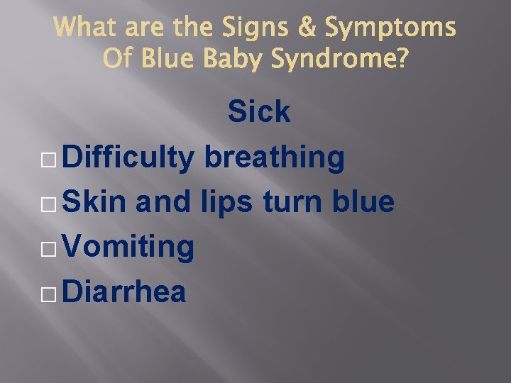 Sick � Difficulty breathing � Skin and lips turn blue � Vomiting � Diarrhea
