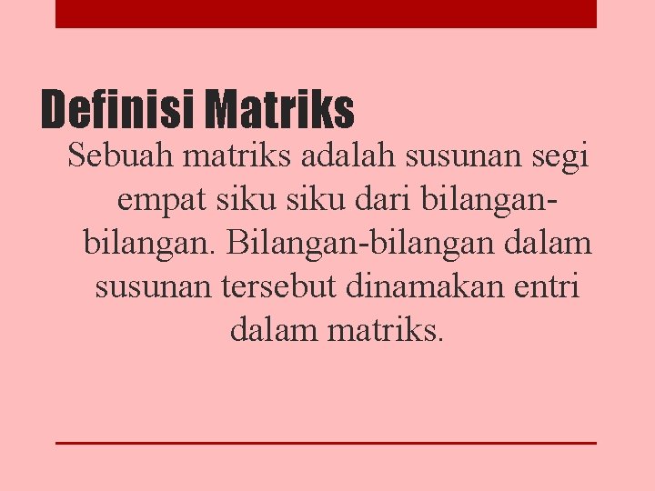 Definisi Matriks Sebuah matriks adalah susunan segi empat siku dari bilangan. Bilangan-bilangan dalam susunan