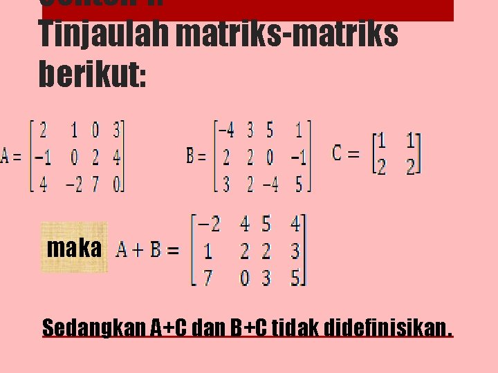 Contoh 1: Tinjaulah matriks-matriks berikut: maka Sedangkan A+C dan B+C tidak didefinisikan. 