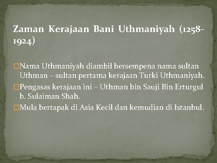 Zaman Kerajaan Bani Uthmaniyah (12581924) �Nama Uthmaniyah diambil bersempena nama sultan Uthman – sultan