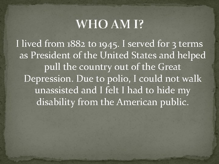 WHO AM I? I lived from 1882 to 1945. I served for 3 terms