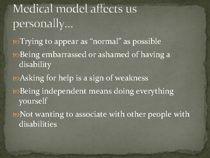 Medical model affects us personally… Trying to appear as “normal” as possible Being embarrassed