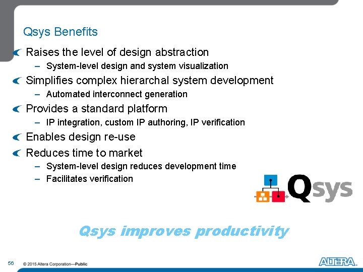 Qsys Benefits Raises the level of design abstraction – System-level design and system visualization