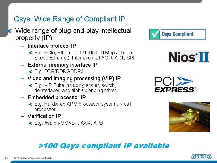 Qsys: Wide Range of Compliant IP Wide range of plug-and-play intellectual property (IP): –