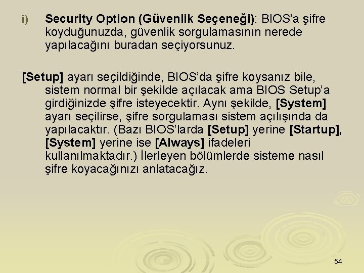 i) Security Option (Güvenlik Seçeneği): BIOS’a şifre koyduğunuzda, güvenlik sorgulamasının nerede yapılacağını buradan seçiyorsunuz.