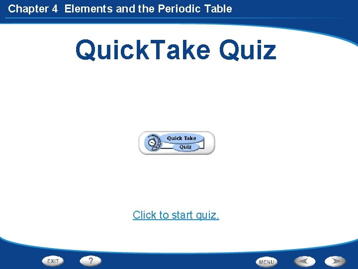 Chapter 4 Elements and the Periodic Table Quick. Take Quiz Click to start quiz.