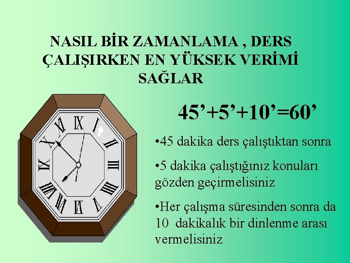 NASIL BİR ZAMANLAMA , DERS ÇALIŞIRKEN EN YÜKSEK VERİMİ SAĞLAR 45’+5’+10’=60’ • 45 dakika