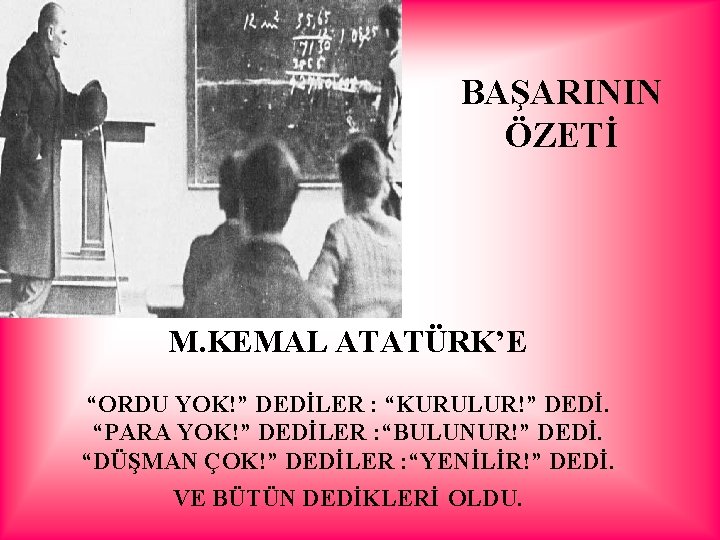 BAŞARININ ÖZETİ M. KEMAL ATATÜRK’E “ORDU YOK!” DEDİLER : “KURULUR!” DEDİ. “PARA YOK!” DEDİLER