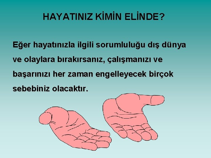 HAYATINIZ KİMİN ELİNDE? Eğer hayatınızla ilgili sorumluluğu dış dünya ve olaylara bırakırsanız, çalışmanızı ve