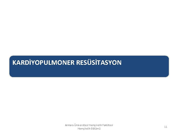 KARDİYOPULMONER RESÜSİTASYON Ankara Üniversitesi Hemşirelik Fakültesi Hemşirelik Bölümü 11 