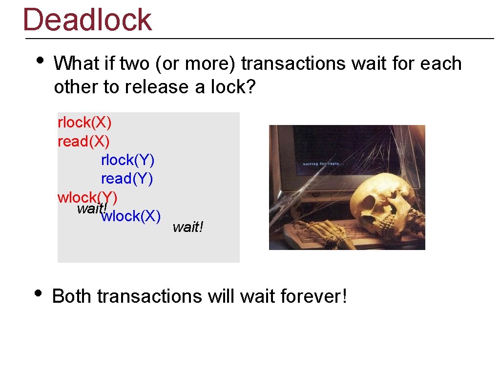 Deadlock • What if two (or more) transactions wait for each other to release