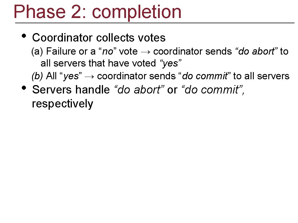 Phase 2: completion • • Coordinator collects votes (a) Failure or a “no” vote