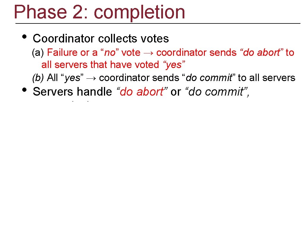 Phase 2: completion • • Coordinator collects votes (a) Failure or a “no” vote