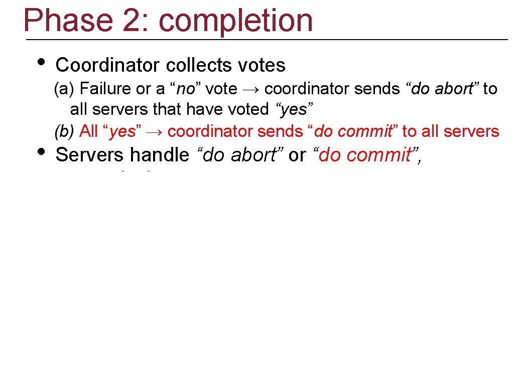 Phase 2: completion • • Coordinator collects votes (a) Failure or a “no” vote