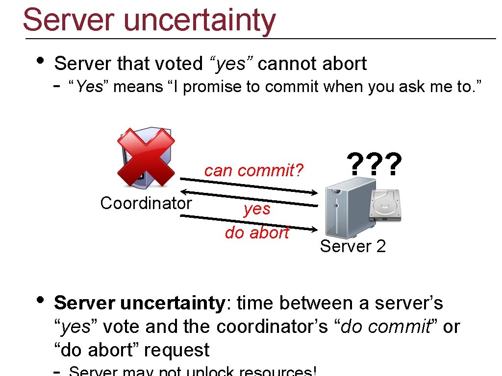 Server uncertainty • Server that voted “yes” cannot abort - “Yes” means “I promise