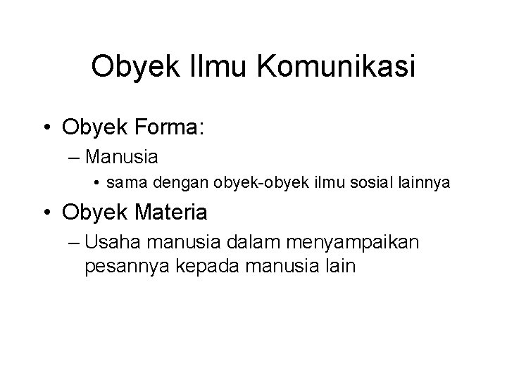 Obyek Ilmu Komunikasi • Obyek Forma: – Manusia • sama dengan obyek-obyek ilmu sosial Obyek Ilmu Komunikasi • Obyek Forma: – Manusia • sama dengan obyek-obyek ilmu sosial