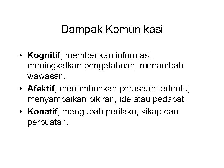 Dampak Komunikasi • Kognitif; memberikan informasi, meningkatkan pengetahuan, menambah wawasan. • Afektif; menumbuhkan perasaan Dampak Komunikasi • Kognitif; memberikan informasi, meningkatkan pengetahuan, menambah wawasan. • Afektif; menumbuhkan perasaan