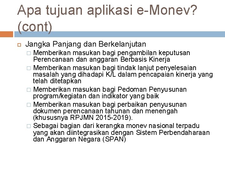 Apa tujuan aplikasi e-Monev? (cont) Jangka Panjang dan Berkelanjutan Memberikan masukan bagi pengambilan keputusan