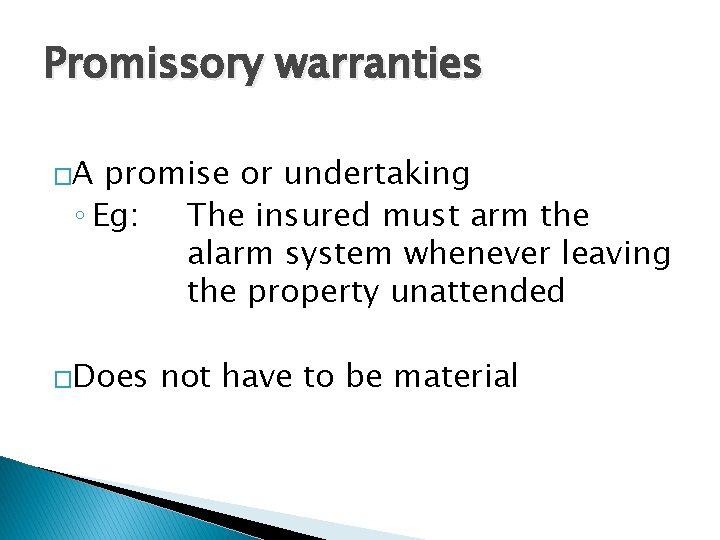 Promissory warranties �A promise or undertaking ◦ Eg: The insured must arm the alarm