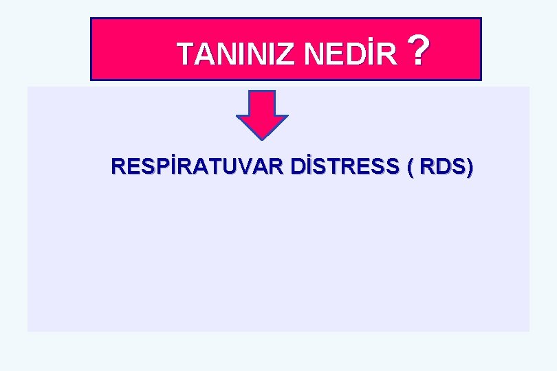  TANINIZ NEDİR ? RESPİRATUVAR DİSTRESS ( RDS) 