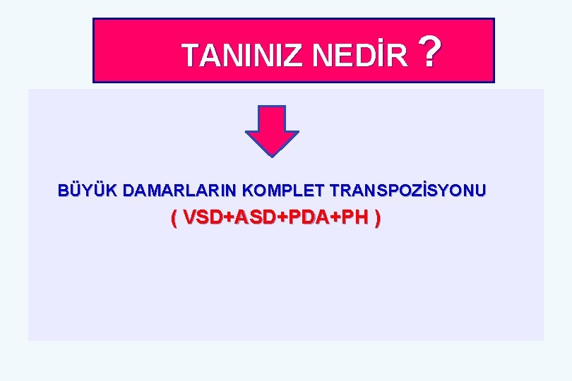  TANINIZ NEDİR ? BÜYÜK DAMARLARIN KOMPLET TRANSPOZİSYONU ( VSD+ASD+PDA+PH ) 