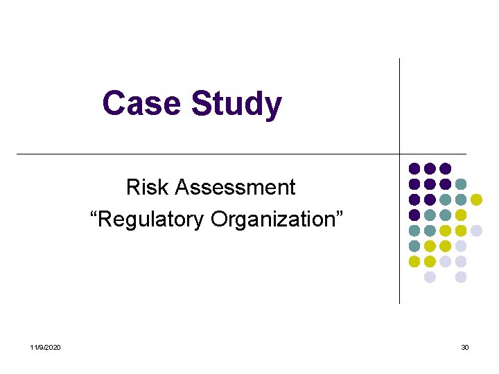 Case Study Risk Assessment “Regulatory Organization” 11/9/2020 30 