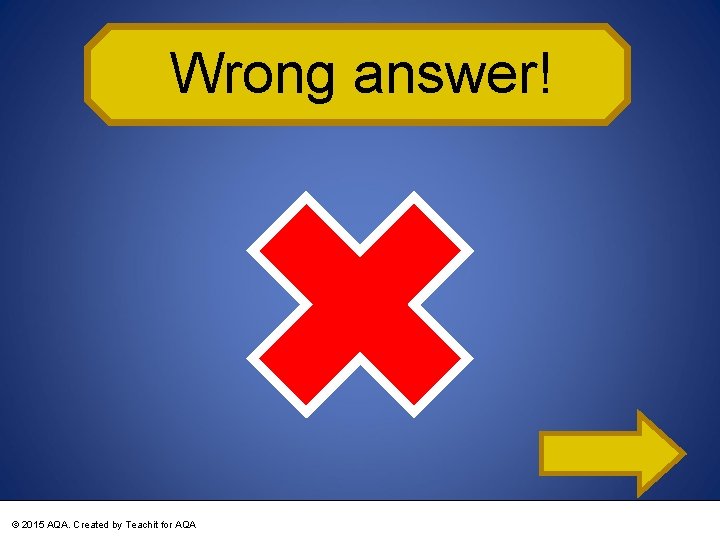 Wrong answer! © 2015 AQA. Created by Teachit for AQA 