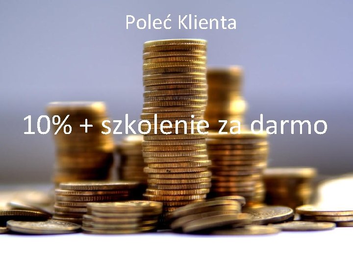 Poleć Klienta 10% + szkolenie za darmo 