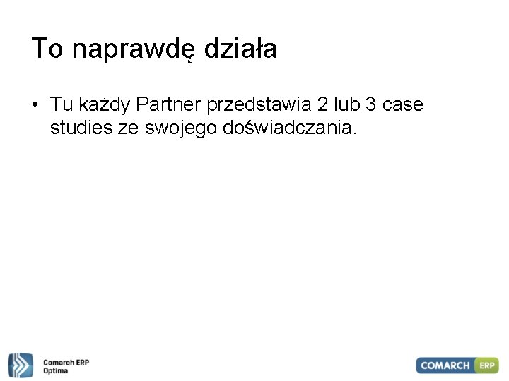 To naprawdę działa • Tu każdy Partner przedstawia 2 lub 3 case studies ze