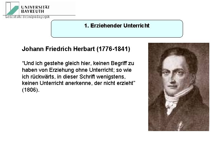 1. Erziehender Unterricht Johann Friedrich Herbart (1776 -1841) “Und ich gestehe gleich hier, keinen