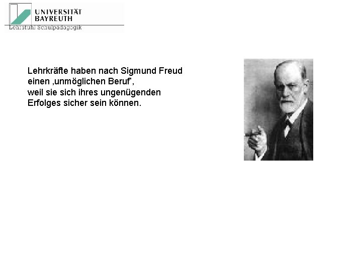 Lehrkräfte haben nach Sigmund Freud einen ‚unmöglichen Beruf’, weil sie sich ihres ungenügenden Erfolges